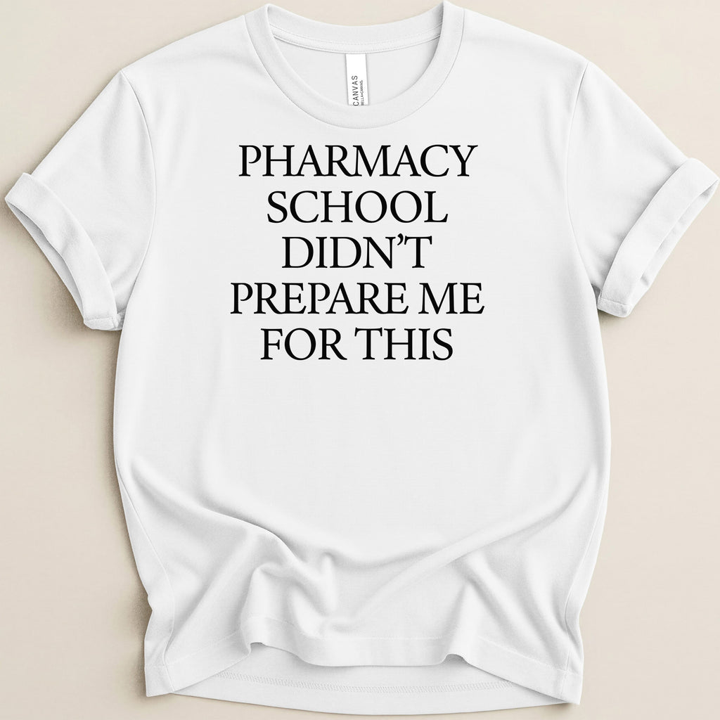 White t-shirt with black text: "PHARMACY SCHOOL DIDN'T PREPARE ME FOR THIS."