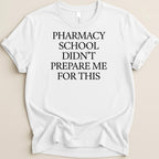 White t-shirt with black text: "PHARMACY SCHOOL DIDN'T PREPARE ME FOR THIS."