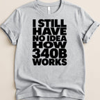 Gray t-shirt with bold black text "I STILL HAVE NO IDEA HOW 340B WORKS".