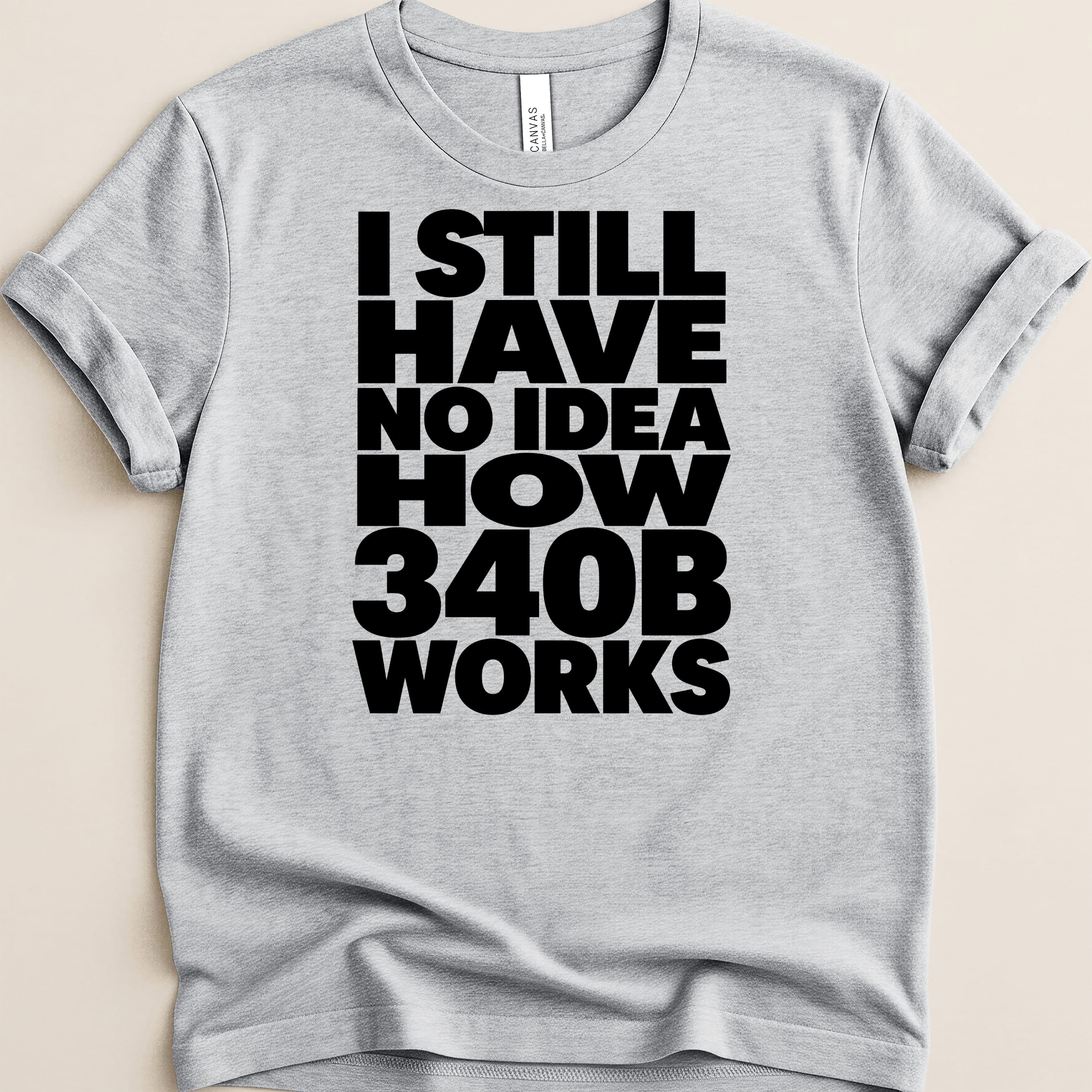 Gray t-shirt with bold black text "I STILL HAVE NO IDEA HOW 340B WORKS".