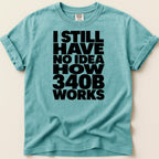 Teal t-shirt with bold black text "I STILL HAVE NO IDEA HOW 340B WORKS".