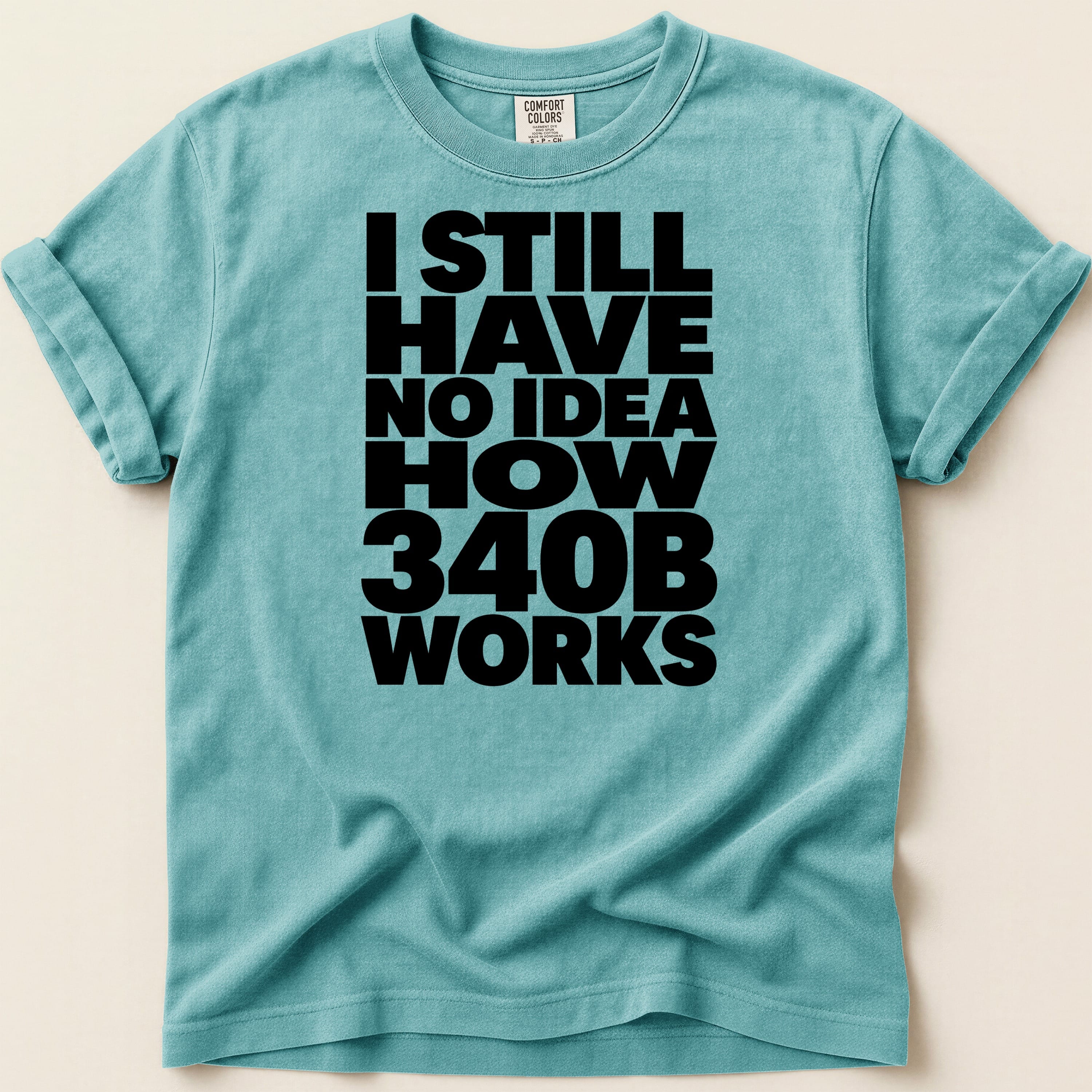 Teal t-shirt with bold black text "I STILL HAVE NO IDEA HOW 340B WORKS".