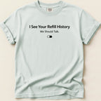 I See Your Refill History Tee