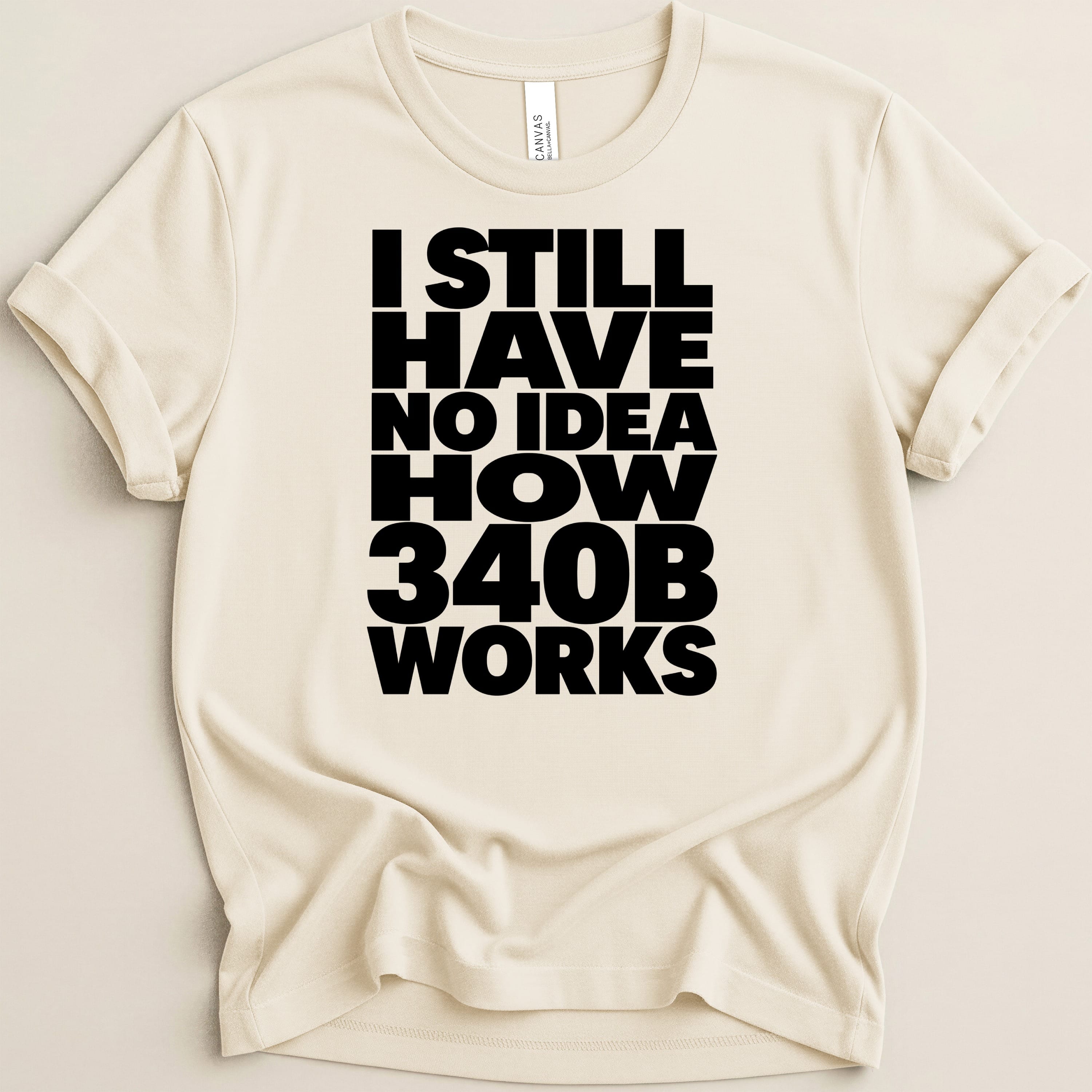 Cream t-shirt with black text "I STILL HAVE NO IDEA HOW 340B WORKS".