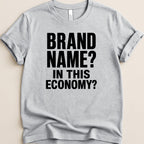 Grey t-shirt with bold black text "BRAND NAME? IN THIS ECONOMY?".