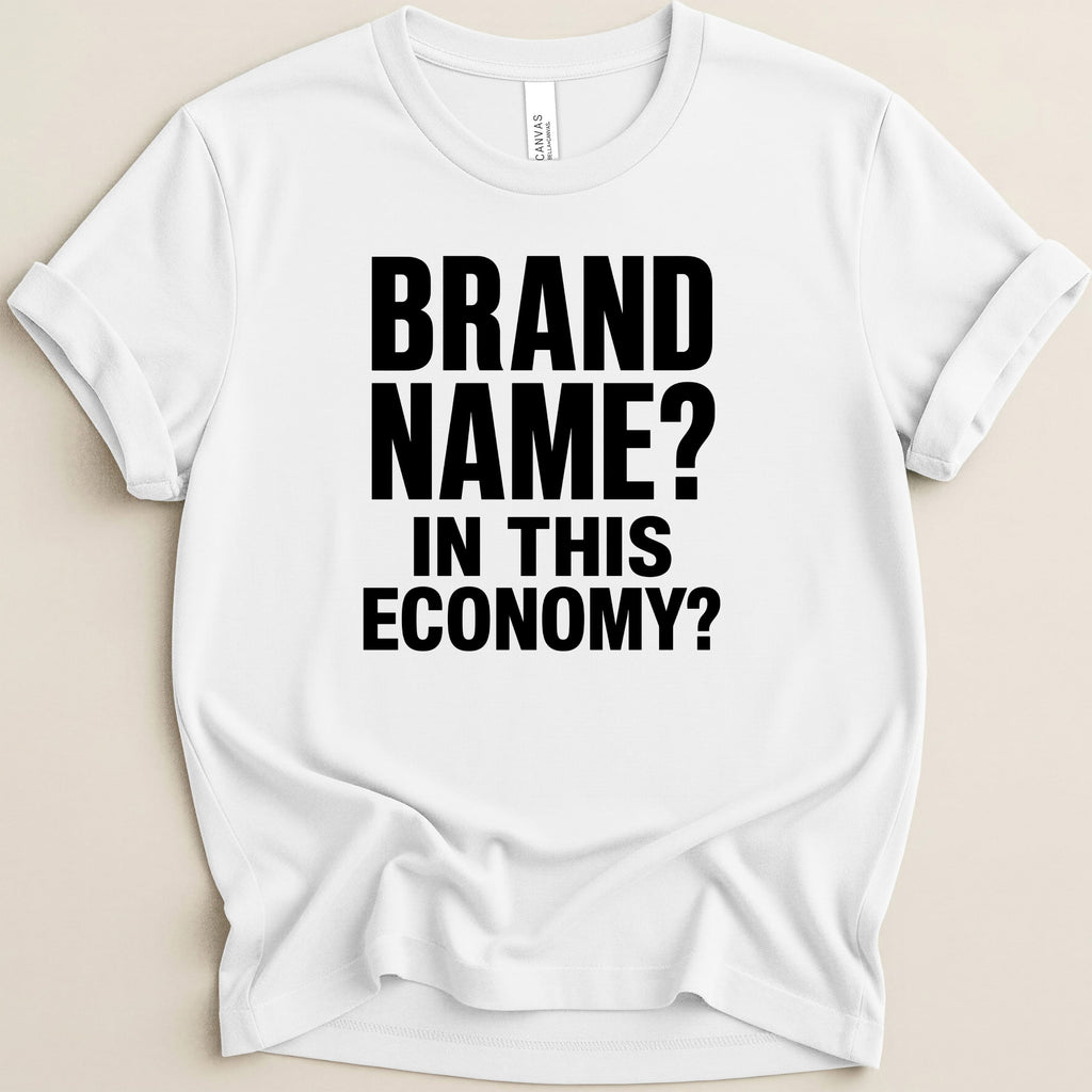 White t-shirt with black text "BRAND NAME? IN THIS ECONOMY?".