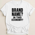 White t-shirt with black text "BRAND NAME? IN THIS ECONOMY?".