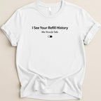 I See Your Refill History Tee