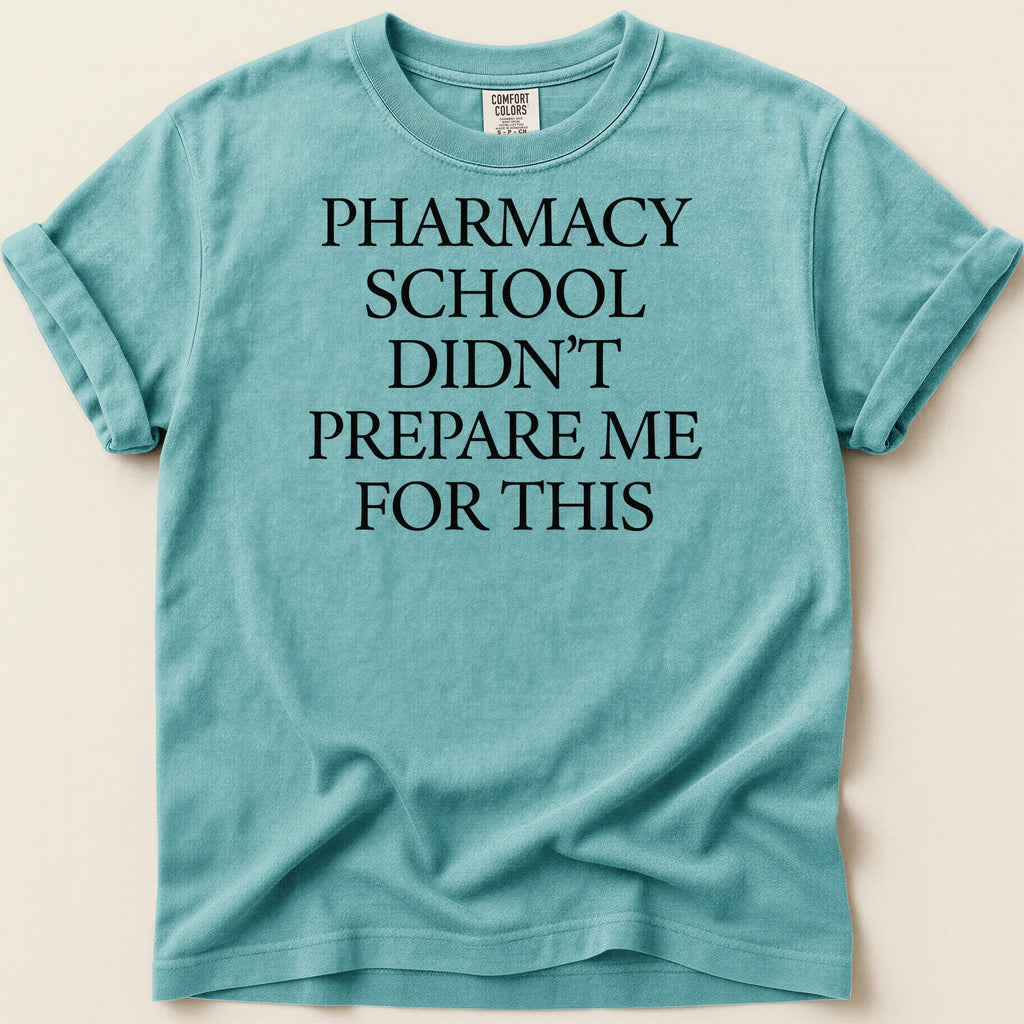 Teal t-shirt with "PHARMACY SCHOOL DIDN'T PREPARE ME FOR THIS" text.