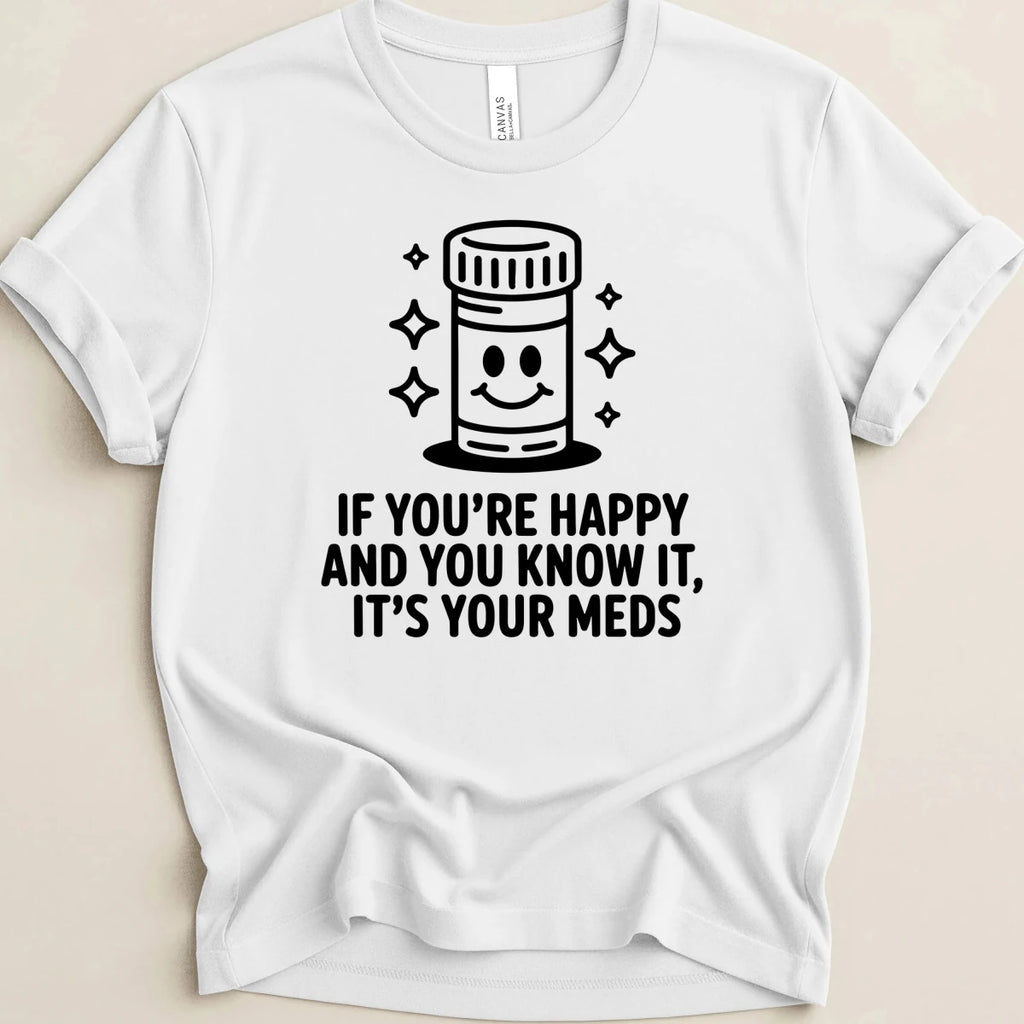 If You're Happy And You Know It It's Your Meds Tee - Adverse Reactions