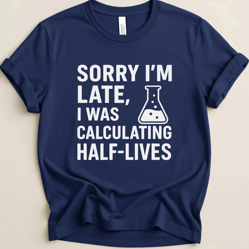 Sorry I’m Late, I Was Calculating Half-Lives Tee - Adverse Reactions