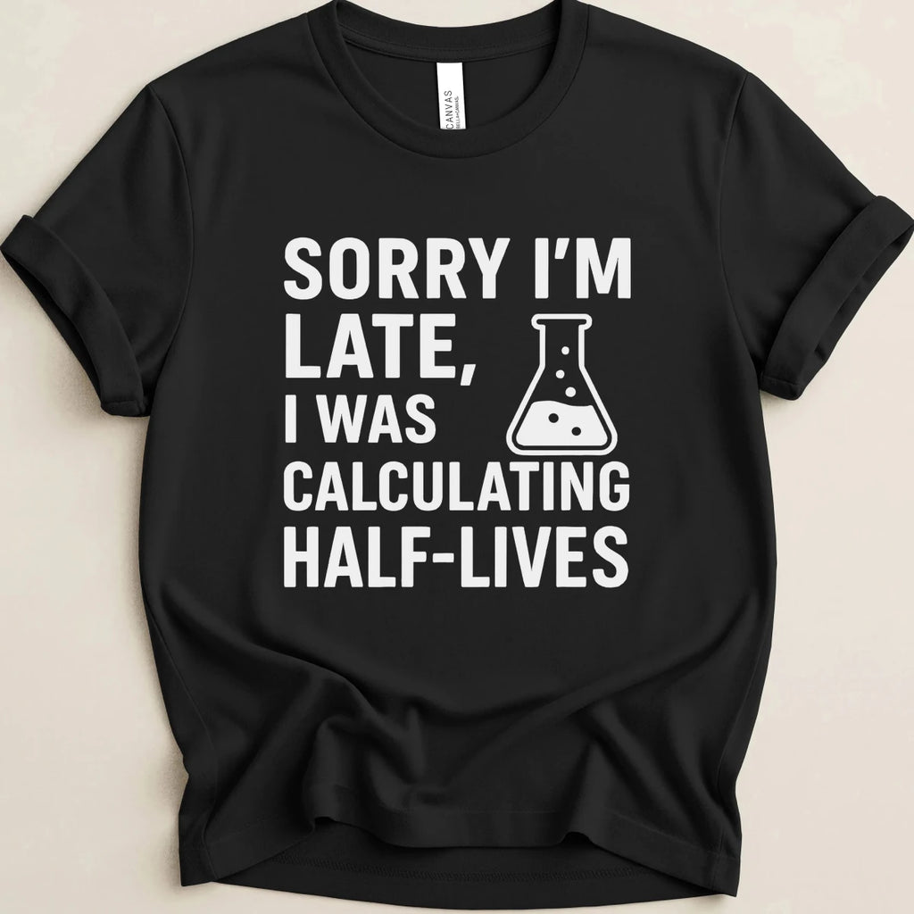 Sorry I’m Late, I Was Calculating Half-Lives Tee - Adverse Reactions