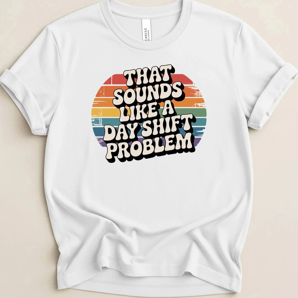 That Sounds Like A Day Shift Problem Tee - Adverse Reactions